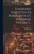 Itinerario Istruttivo Di Roma Antica E Moderna, Volume 1... di Mariano Vasi, Giuseppe Vasi edito da LEGARE STREET PR