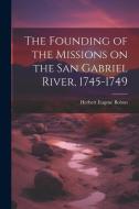 The Founding of the Missions on the San Gabriel River, 1745-1749 di Herbert Eugene Bolton edito da LEGARE STREET PR