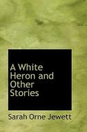 A White Heron And Other Stories di Sarah Orne Jewett edito da Bibliolife