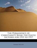 The Permanence of Christianity Being the Hastie Lectures for 1915 to 1917 di Thomas Wilson edito da BiblioLife