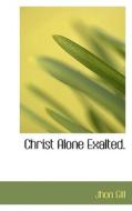 Christ Alone Exalted. di Gill edito da Bibliolife