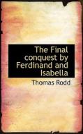 The Final Conquest By Ferdinand And Isabella di Thomas Rodd edito da Bibliolife