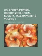 Collected Papers - Osborn Zoological Society, Yale University Volume 3 di Osborn Zoological Laboratory edito da Rarebooksclub.com