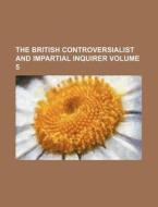 The British Controversialist and Impartial Inquirer Volume 5 di Books Group edito da Rarebooksclub.com