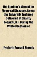 The Student's Manual For Venereal Diseas di Frederic Russell Sturgis edito da General Books