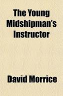 The Young Midshipman's Instructor di David Morrice edito da General Books