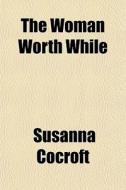 The Woman Worth While di Susanna Cocroft edito da General Books Llc
