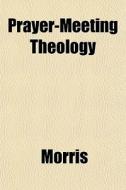Prayer-meeting Theology di Howard Morris edito da General Books