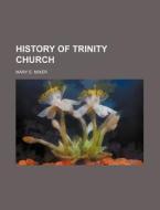 History Of Trinity Church di Mary E. Knowlton Mixer edito da Rarebooksclub.com
