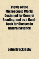 Views Of The Microscopic World; Designed di John Brocklesby edito da General Books