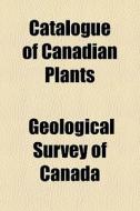 Catalogue Of Canadian Plants di Canada Geological Survey edito da General Books