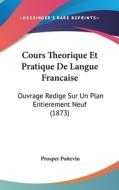 Cours Theorique Et Pratique de Langue Francaise: Ouvrage Redige Sur Un Plan Entierement Neuf (1873) di Prosper Poitevin edito da Kessinger Publishing