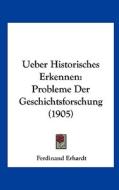 Ueber Historisches Erkennen: Probleme Der Geschichtsforschung (1905) di Ferdinand Erhardt edito da Kessinger Publishing