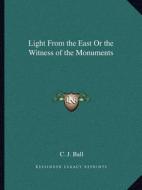 Light from the East or the Witness of the Monuments di Charles James Ball edito da Kessinger Publishing