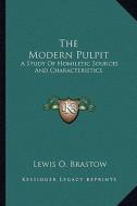 The Modern Pulpit: A Study of Homiletic Sources and Characteristics di Lewis O. Brastow edito da Kessinger Publishing