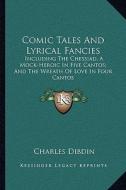Comic Tales and Lyrical Fancies: Including the Chessiad, a Mock-Heroic in Five Cantos; And the Wreath of Love in Four Cantos di Charles Dibdin edito da Kessinger Publishing