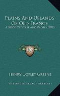 Plains and Uplands of Old France: A Book of Verse and Prose (1898) di Henry Copley Greene edito da Kessinger Publishing