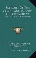 Sketches of the Coasts and Islands of Scotland V1: And of the Isle of Man (1836) di Charles John Shore Teignmouth edito da Kessinger Publishing