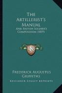 The Artillerist's Manual: And British Soldier's Compendium (1859) di Frederick Augustus Griffiths edito da Kessinger Publishing