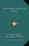 Benjamin Franklin Bush di Elbert Hubbard edito da Kessinger Publishing