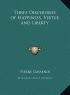 Three Discourses of Happiness, Virtue and Liberty di Pierre Gassendi edito da Kessinger Publishing