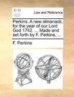 Perkins. A New Almanack, For The Year Of Our Lord God 1742. ... Made And Set Forth By F. Perkins, di F Perkins edito da Gale Ecco, Print Editions