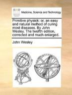 Primitive Physick di John Wesley edito da Gale Ecco, Print Editions