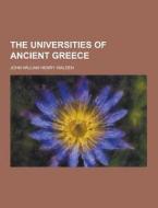 The Universities Of Ancient Greece di John William Henry Walden edito da Theclassics.us