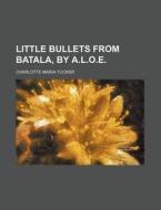 Little Bullets from Batala, by A.L.O.E. di Charlotte Maria Tucker edito da Rarebooksclub.com