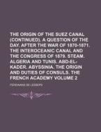 The Origin of the Suez Canal (Continued). a Question of the Day. After the War of 1870-1871. the Interoceanic Canal and the Congress of 1879. Steam. A di Ferdinand De Lesseps edito da Rarebooksclub.com
