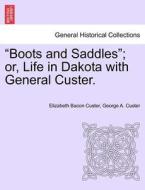 "Boots and Saddles"; or, Life in Dakota with General Custer. di Elizabeth Bacon Custer, George A. Custer edito da British Library, Historical Print Editions