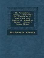 Antedeluvian History, and Narrative of the Flood: As Set Foth in the Early Portions of the Book of Genesis ... di Elias Roche De La Rendell edito da Nabu Press