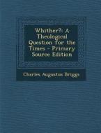 Whither?: A Theological Question for the Times di Charles Augustus Briggs edito da Nabu Press