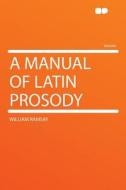 A Manual of Latin Prosody di William Ramsay edito da HardPress Publishing