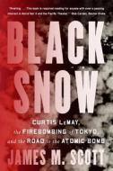 Black Snow: Curtis Lemay, the Firebombing of Tokyo, and the Road to the Atomic Bomb di James M. Scott edito da W W NORTON & CO