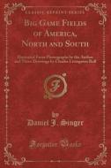 Big Game Fields Of America, North And South di Daniel J Singer edito da Forgotten Books