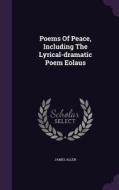 Poems Of Peace, Including The Lyrical-dramatic Poem Eolaus di Associate Professor of Philosophy James Allen edito da Palala Press