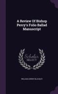 A Review Of Bishop Percy's Folio Ballad Manuscript di William Lewery Blackley edito da Palala Press
