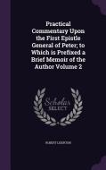 Practical Commentary Upon The First Epistle General Of Peter; To Which Is Prefixed A Brief Memoir Of The Author Volume 2 di Dr Robert Leighton edito da Palala Press