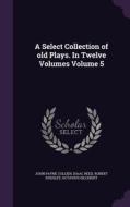 A Select Collection Of Old Plays. In Twelve Volumes Volume 5 di John Payne Collier, Isaac Reed, Robert Dodsley edito da Palala Press