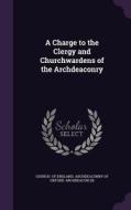 A Charge To The Clergy And Churchwardens Of The Archdeaconry di Of England Archdeaconry of Oxford Arch edito da Palala Press