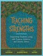 Teaching to Strengths: Supporting Students Living with Trauma, Violence, and Chronic Stress di Debbie Zacarian, Lourdes Alvarez-Ortiz, Judie Haynes edito da ASSN FOR SUPERVISION & CURRICU