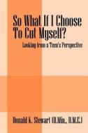 So What If I Choose To Cut Myself? di Donald K Stewart D Min D M E edito da Outskirts Press