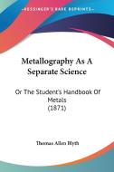 Metallography As A Separate Science di Thomas Allen Blyth edito da Kessinger Publishing Co