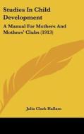 Studies in Child Development: A Manual for Mothers and Mothers' Clubs (1913) di Julia Clark Hallam edito da Kessinger Publishing