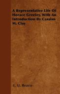 A Representative Life of Horace Greeley, with an Introduction by Cassius M. Clay di L. U. Reavis edito da Johnson Press