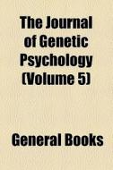 The Journal Of Genetic Psychology (volume 5) di Unknown Author, Books Group, Granville Stanley Hall edito da General Books Llc