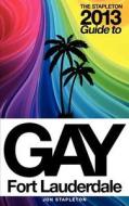 The Stapleton 2013 Gay Guide to Fort Lauderdale di Jon Stapleton edito da Createspace