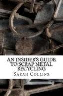 An Insider's Guide to Scrap Metal Recycling di Sarah Collins edito da Createspace