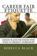 Career Fair Etiquette: Lesson Plans for Those Who Wish to Present Workshops di Rebecca Black edito da Createspace